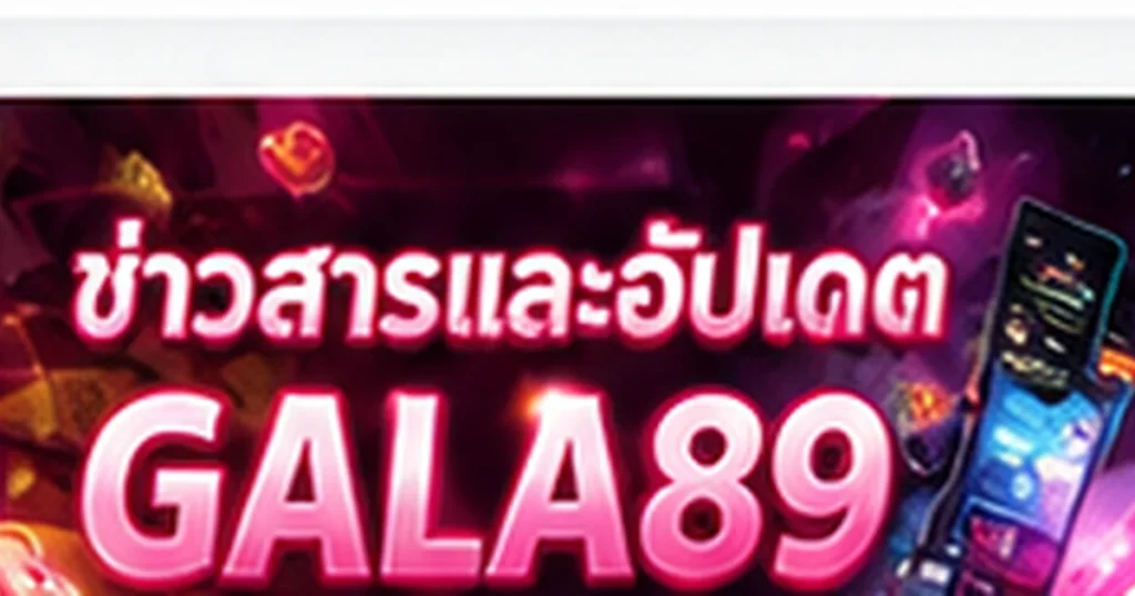 ข่าวสารและอัปเดต GALA89 ล่าสุด ปี 2026
