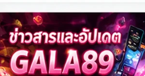 ข่าวสารและอัปเดต GALA89 ล่าสุด ปี 2026